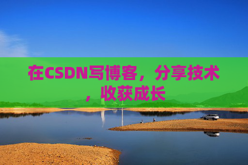在CSDN写博客，分享技术，收获成长